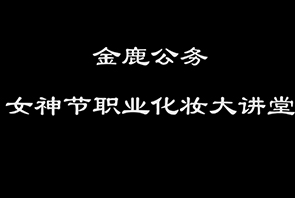 名師企業(yè)培訓——金鹿公務婦女節(jié)職業(yè)化妝大講堂